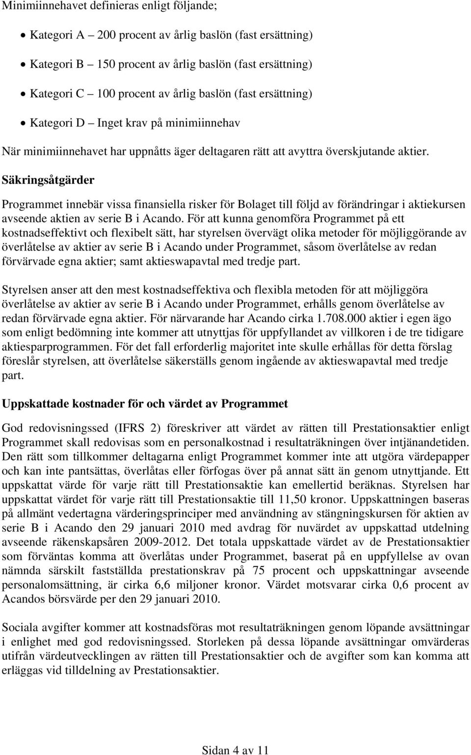 Säkringsåtgärder Programmet innebär vissa finansiella risker för Bolaget till följd av förändringar i aktiekursen avseende aktien av serie B i Acando.