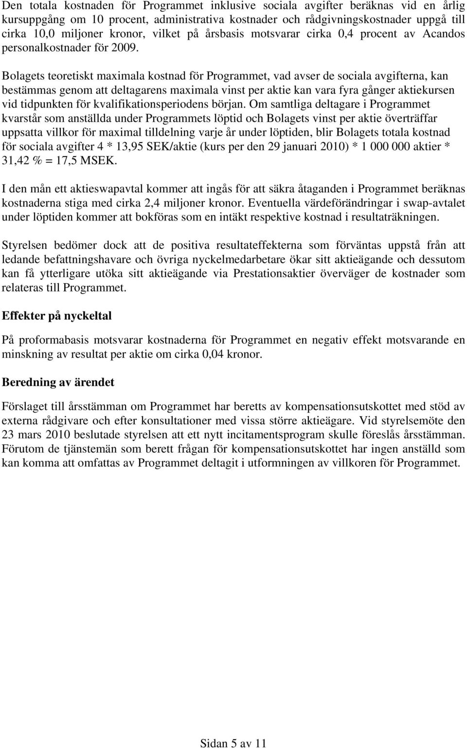Bolagets teoretiskt maximala kostnad för Programmet, vad avser de sociala avgifterna, kan bestämmas genom att deltagarens maximala vinst per aktie kan vara fyra gånger aktiekursen vid tidpunkten för