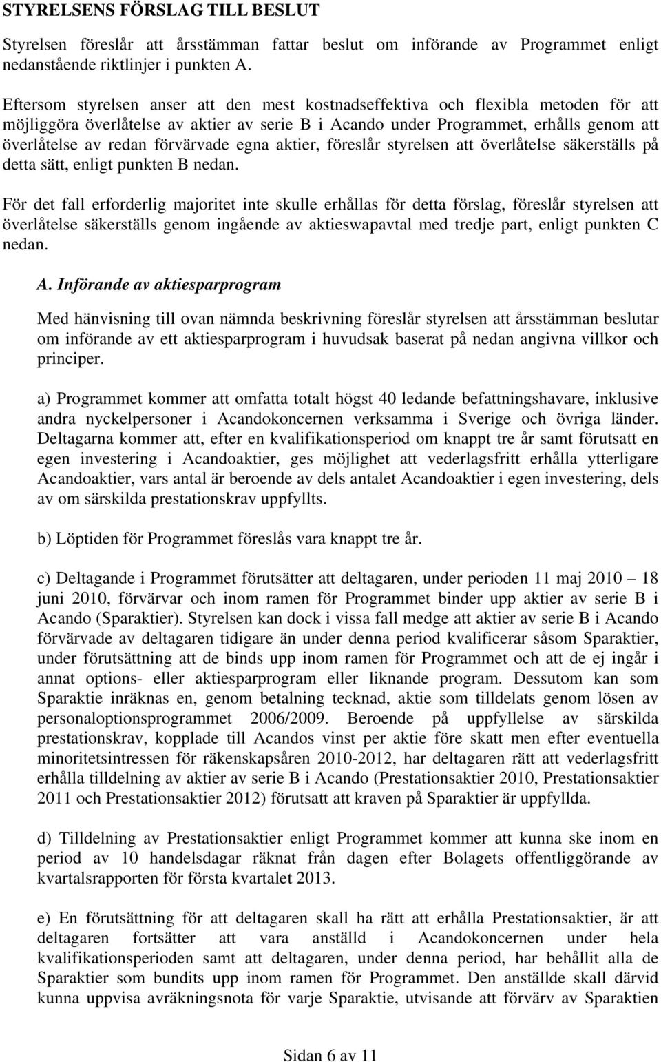 förvärvade egna aktier, föreslår styrelsen att överlåtelse säkerställs på detta sätt, enligt punkten B nedan.