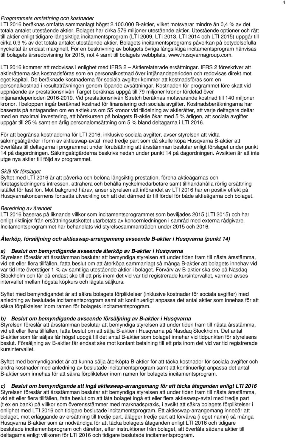 Utestående optioner och rätt till aktier enligt tidigare långsiktiga incitamentsprogram (LTI 2009, LTI 2013, LTI 2014 och LTI 2015) uppgår till cirka 0,9 % av det totala antalet utestående aktier.