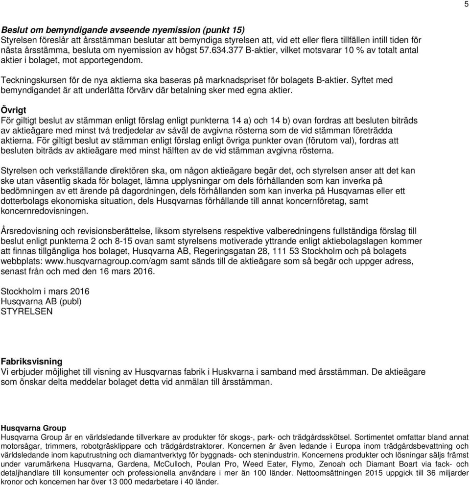 Teckningskursen för de nya aktierna ska baseras på marknadspriset för bolagets B-aktier. Syftet med bemyndigandet är att underlätta förvärv där betalning sker med egna aktier.