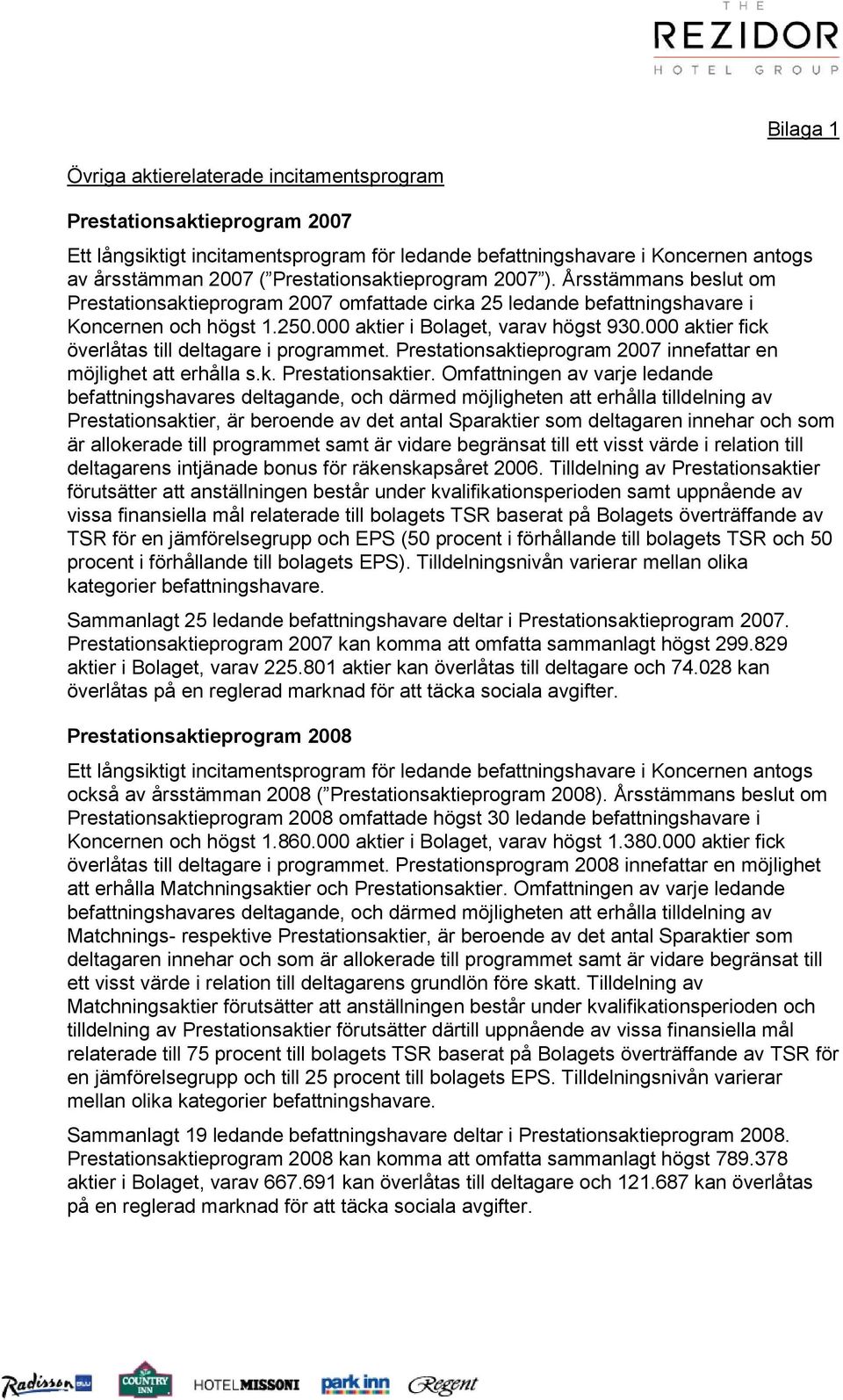 000 aktier fick överlåtas till deltagare i programmet. Prestationsaktieprogram 2007 innefattar en möjlighet att erhålla s.k. Prestationsaktier.