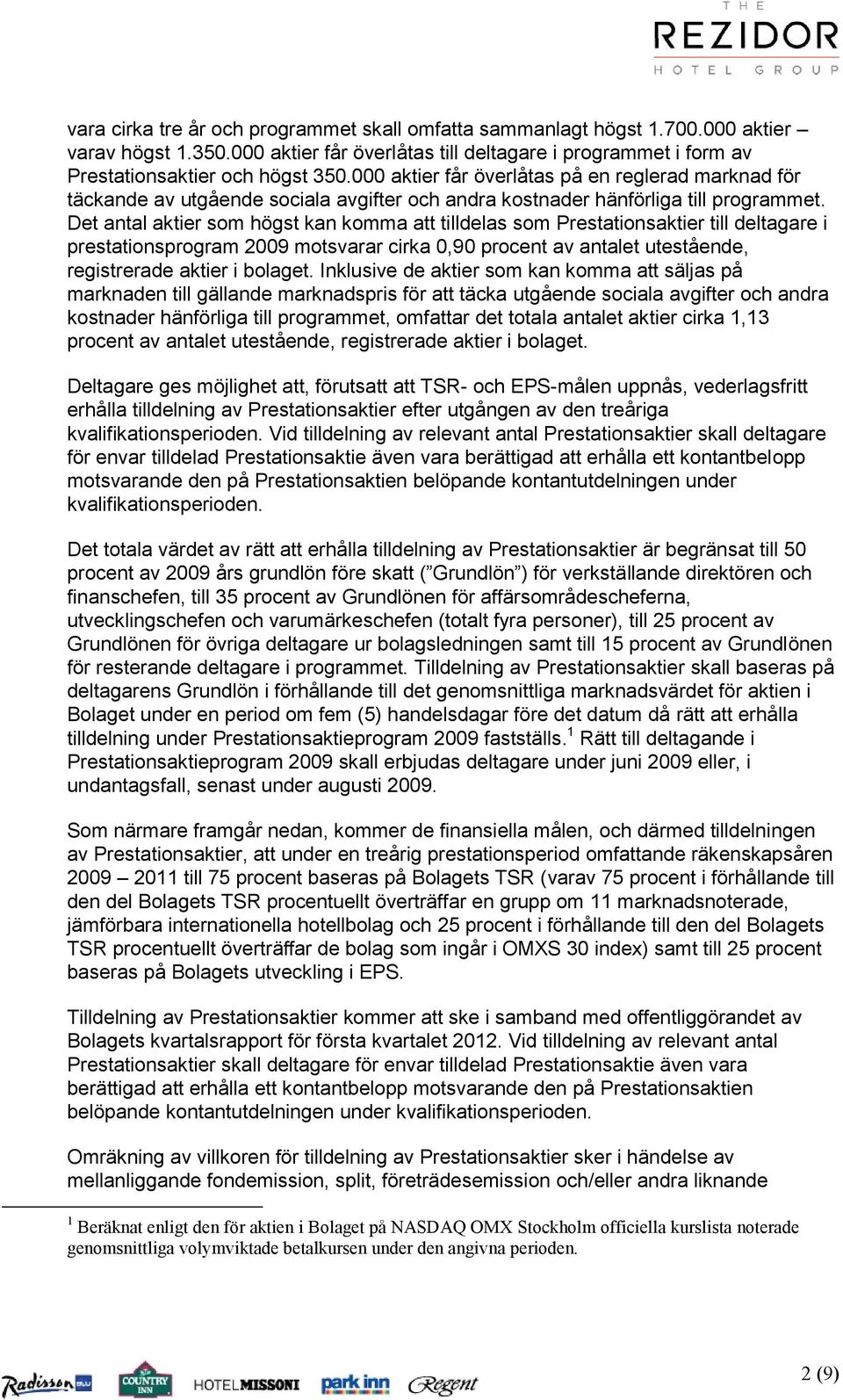 Det antal aktier som högst kan komma att tilldelas som Prestationsaktier till deltagare i prestationsprogram 2009 motsvarar cirka 0,90 procent av antalet utestående, registrerade aktier i bolaget.