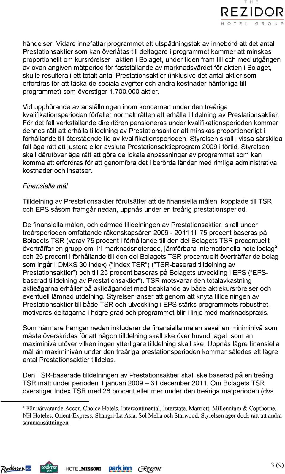 Bolaget, under tiden fram till och med utgången av ovan angiven mätperiod för fastställande av marknadsvärdet för aktien i Bolaget, skulle resultera i ett totalt antal Prestationsaktier (inklusive