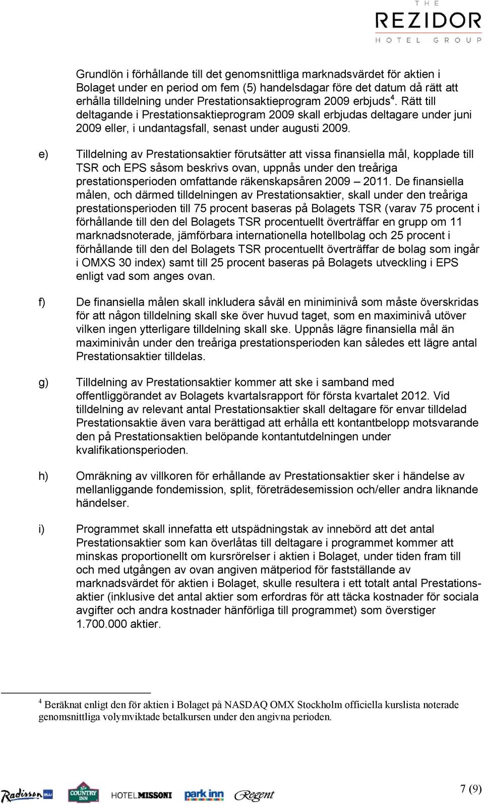 e) Tilldelning av Prestationsaktier förutsätter att vissa finansiella mål, kopplade till TSR och EPS såsom beskrivs ovan, uppnås under den treåriga prestationsperioden omfattande räkenskapsåren 2009