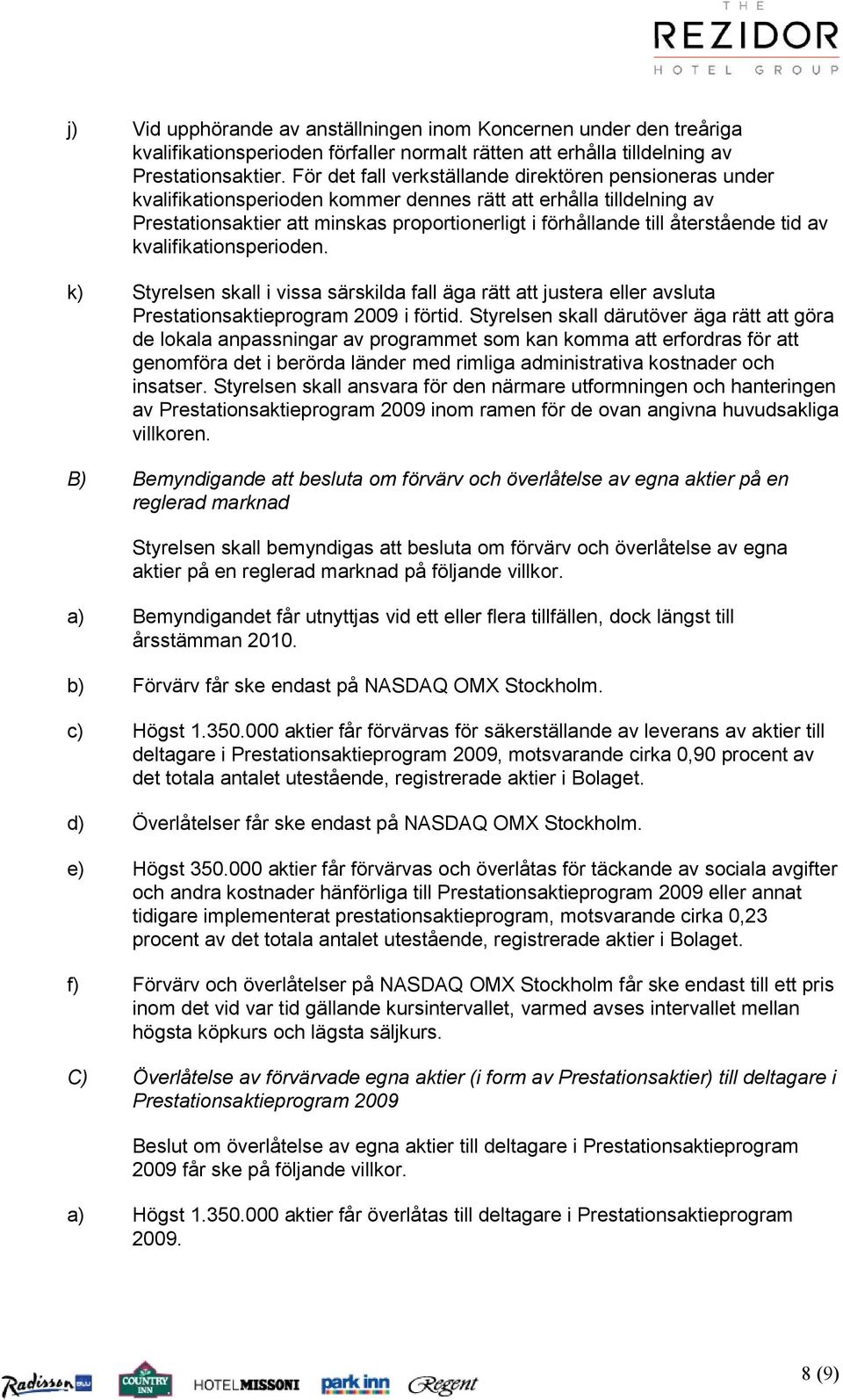 återstående tid av kvalifikationsperioden. k) Styrelsen skall i vissa särskilda fall äga rätt att justera eller avsluta Prestationsaktieprogram 2009 i förtid.