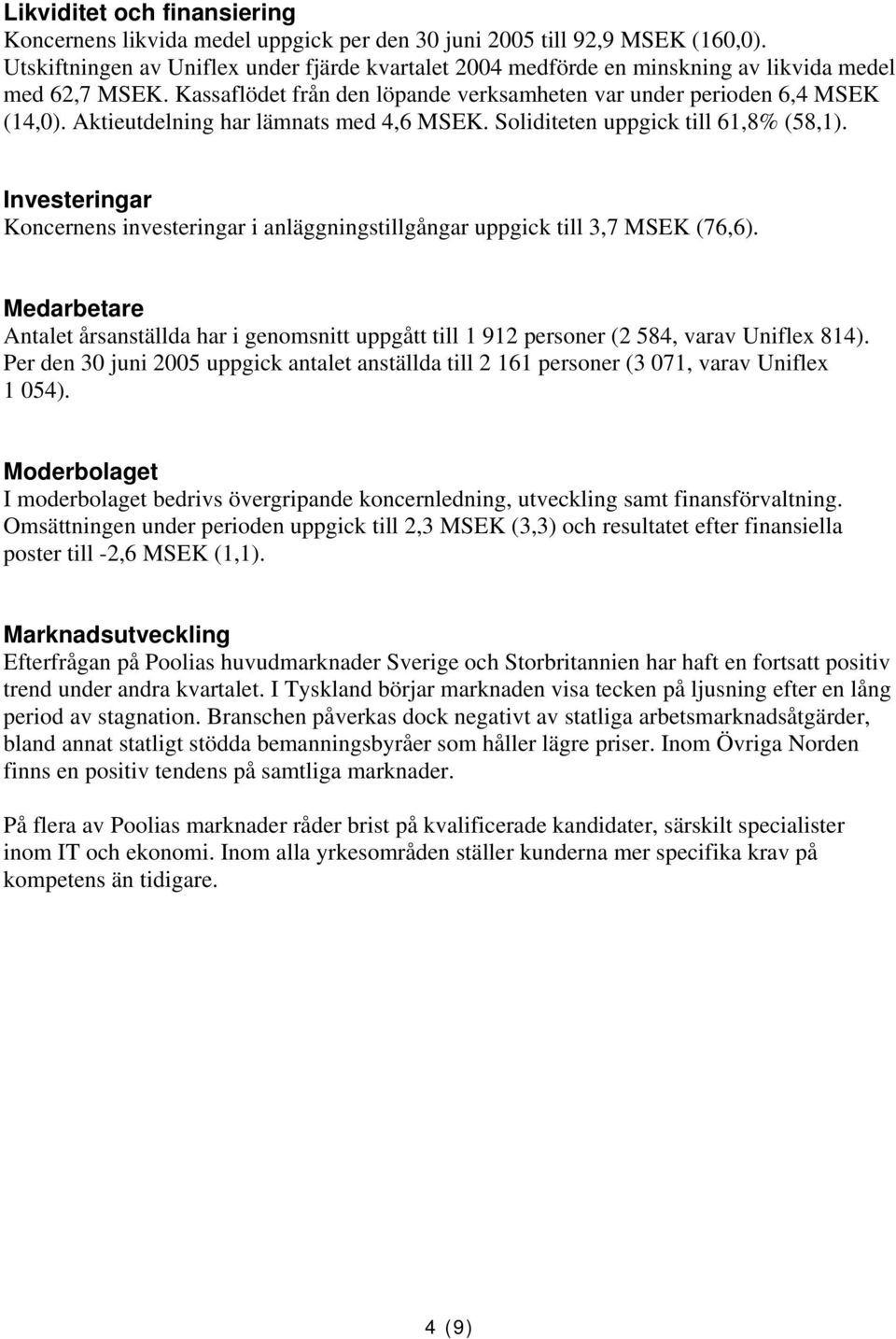 Aktieutdelning har lämnats med 4,6 MSEK. Soliditeten uppgick till 61,8% (58,1). Investeringar Koncernens investeringar i anläggningstillgångar uppgick till 3,7 MSEK (76,6).