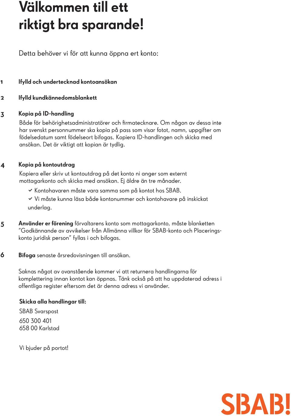 Om någon av dessa inte har svenskt personnummer ska kopia på pass som visar fotot, namn, uppgifter om födelsedatum samt födelseort bifogas. Kopiera ID-handlingen och skicka med ansökan.