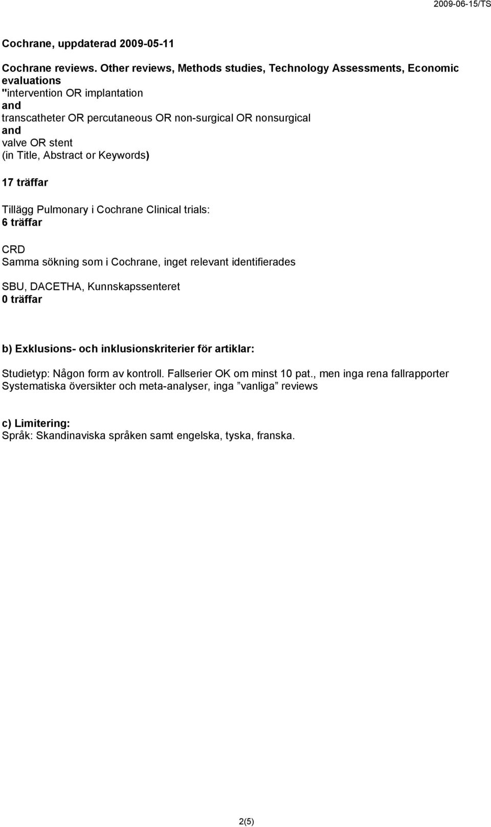 stent (in Title, Abstract or Keywords) 17 träffar Tillägg Pulmonary i Cochrane Clinical trials: 6 träffar CRD Samma sökning som i Cochrane, inget relevant identifierades SBU, DACETHA,