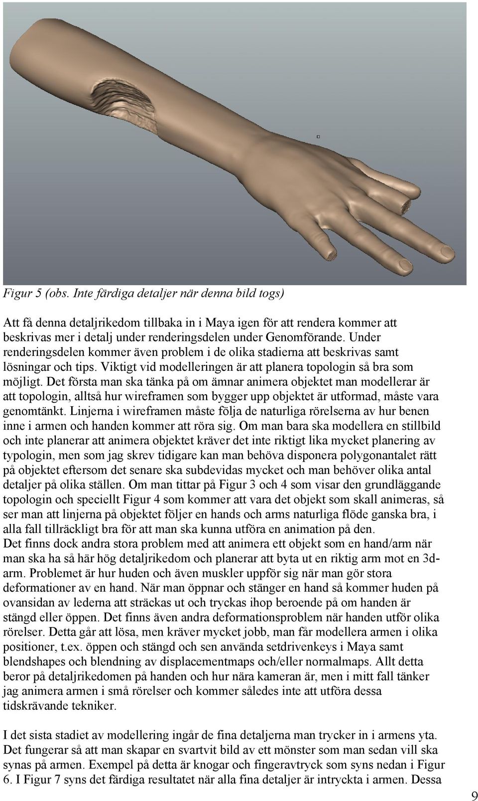 Det första man ska tänka på om ämnar animera objektet man modellerar är att topologin, alltså hur wireframen som bygger upp objektet är utformad, måste vara genomtänkt.
