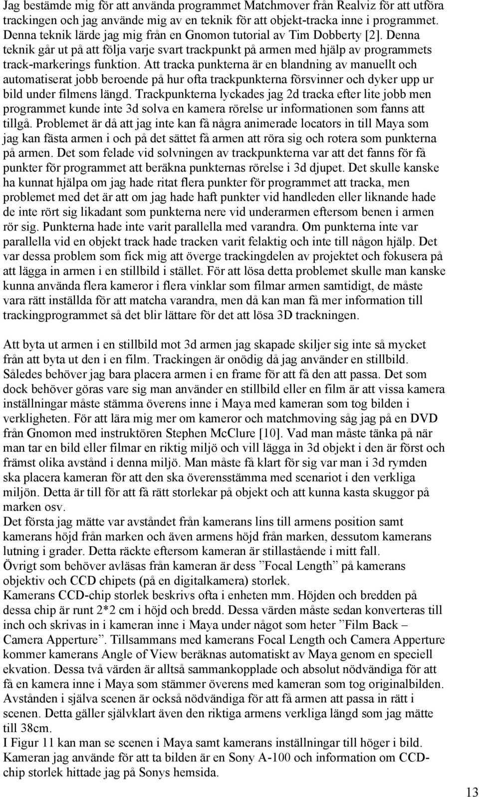 Att tracka punkterna är en blandning av manuellt och automatiserat jobb beroende på hur ofta trackpunkterna försvinner och dyker upp ur bild under filmens längd.