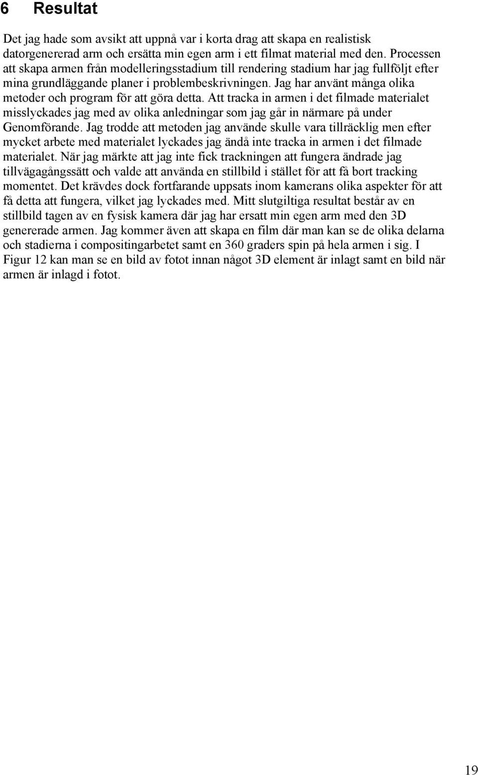 Jag har använt många olika metoder och program för att göra detta. Att tracka in armen i det filmade materialet misslyckades jag med av olika anledningar som jag går in närmare på under Genomförande.