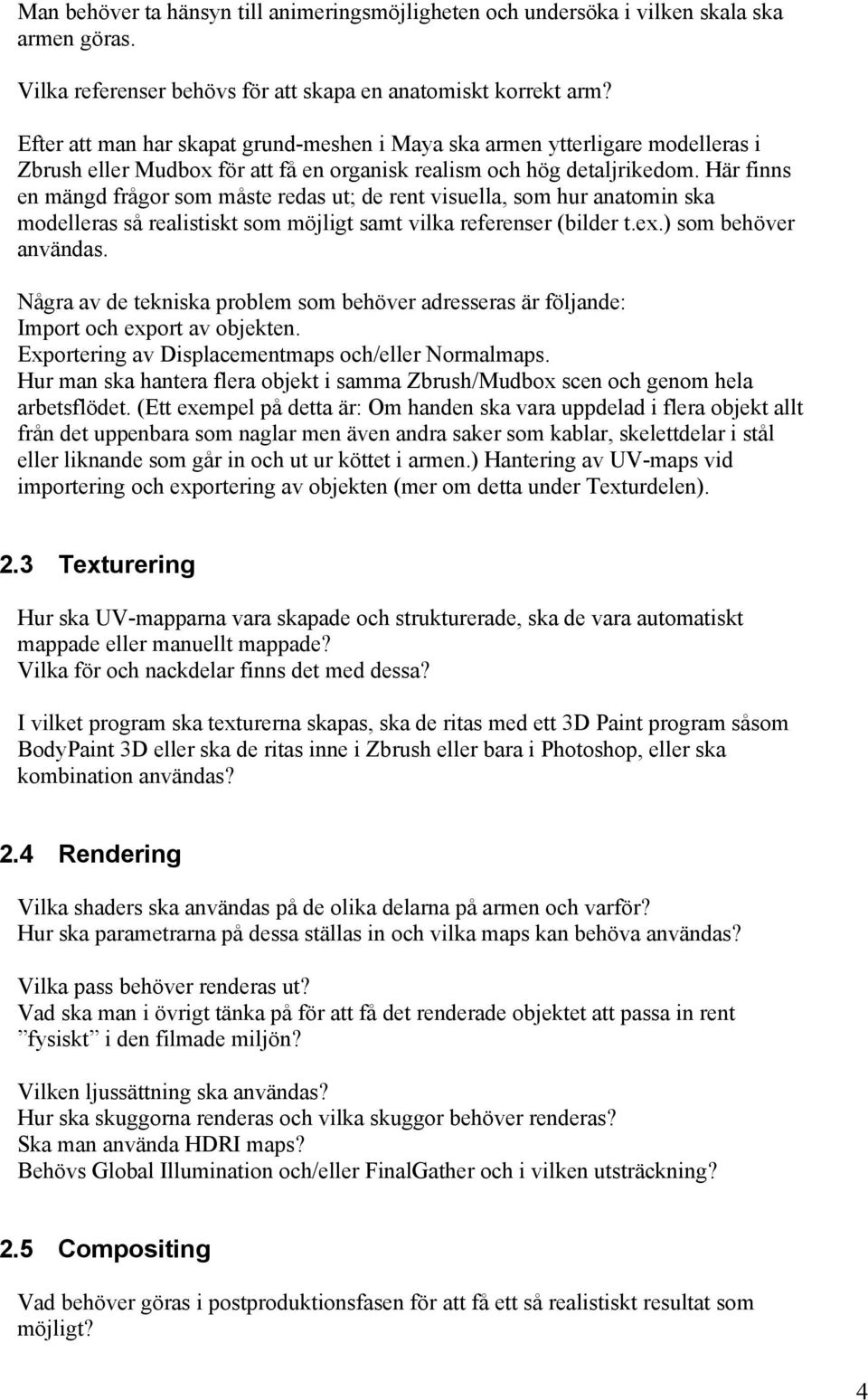 Här finns en mängd frågor som måste redas ut; de rent visuella, som hur anatomin ska modelleras så realistiskt som möjligt samt vilka referenser (bilder t.ex.) som behöver användas.
