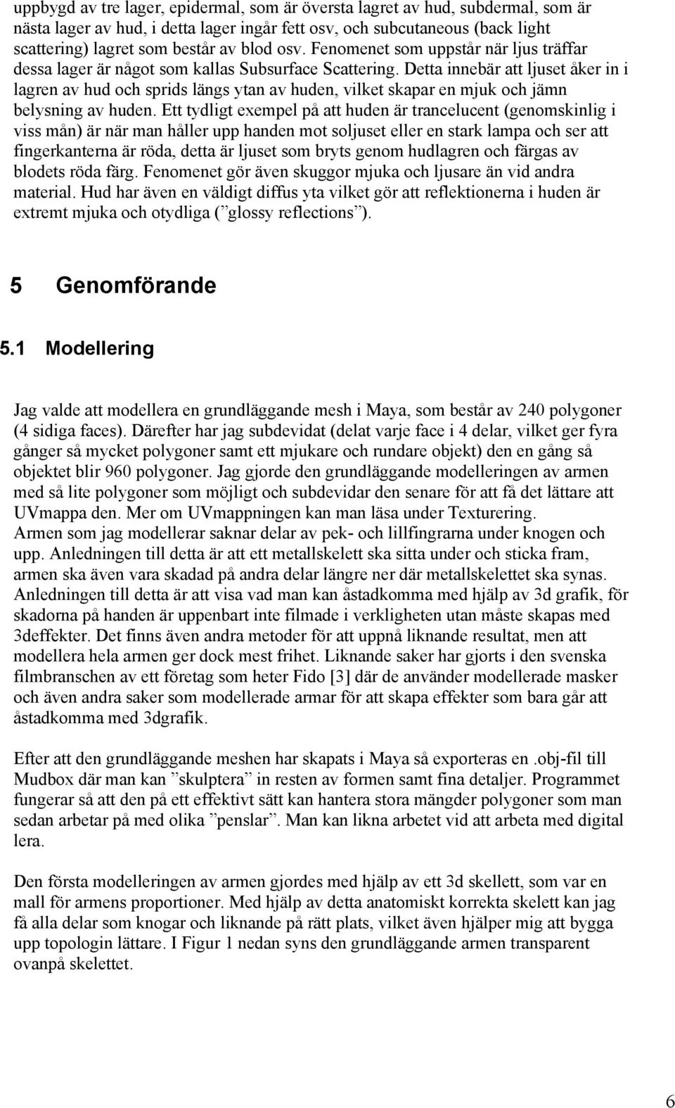 Detta innebär att ljuset åker in i lagren av hud och sprids längs ytan av huden, vilket skapar en mjuk och jämn belysning av huden.