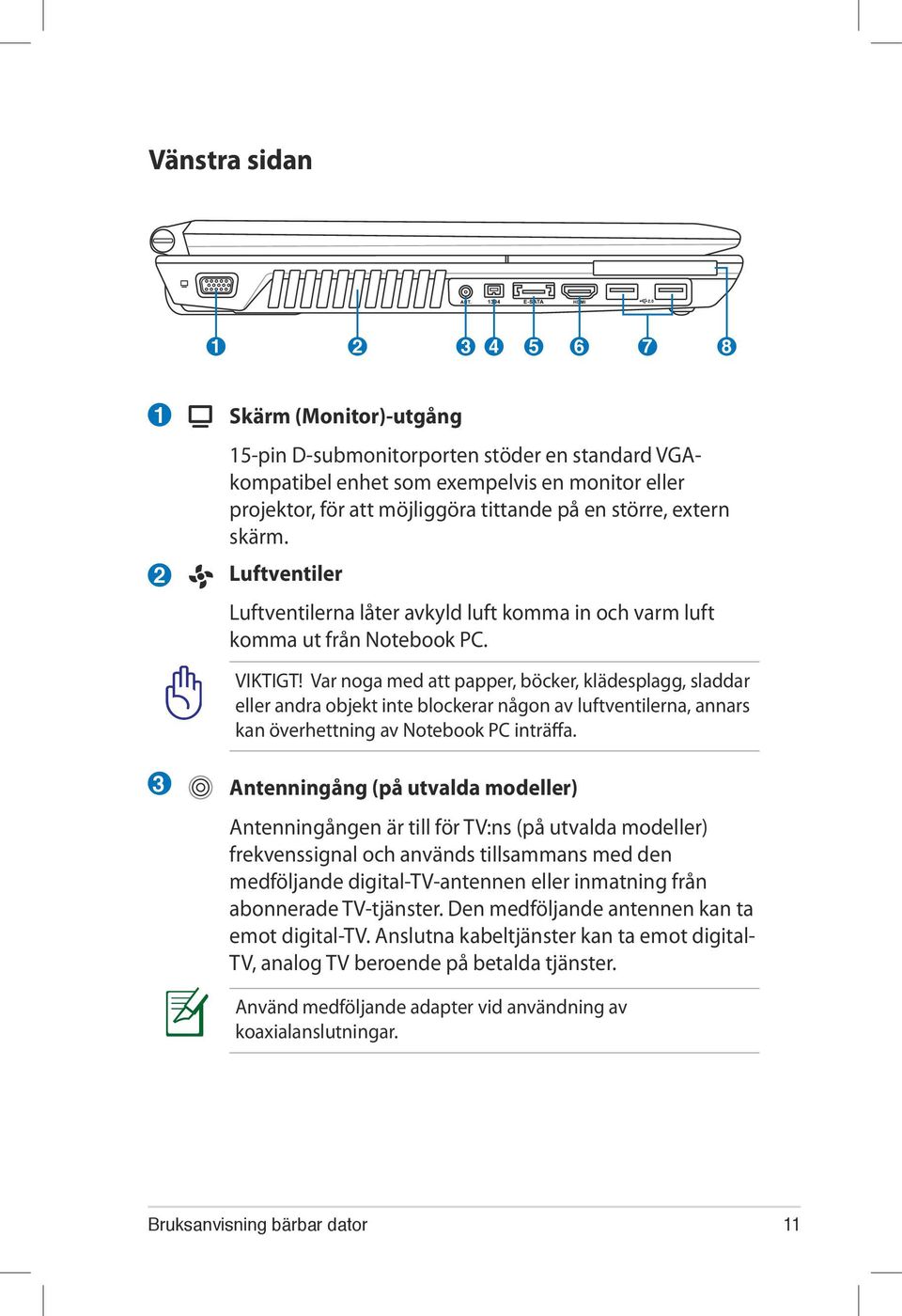 Var noga med att papper, böcker, klädesplagg, sladdar eller andra objekt inte blockerar någon av luftventilerna, annars kan överhettning av Notebook PC inträffa.