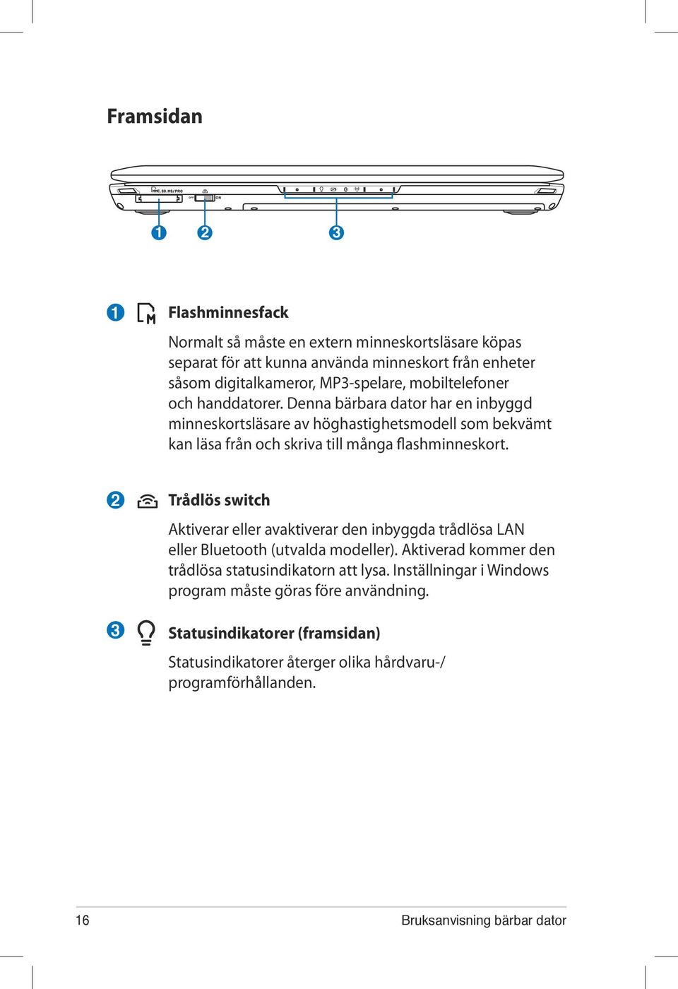 2 Trådlös switch Aktiverar eller avaktiverar den inbyggda trådlösa LAN eller Bluetooth (utvalda modeller). Aktiverad kommer den trådlösa statusindikatorn att lysa.