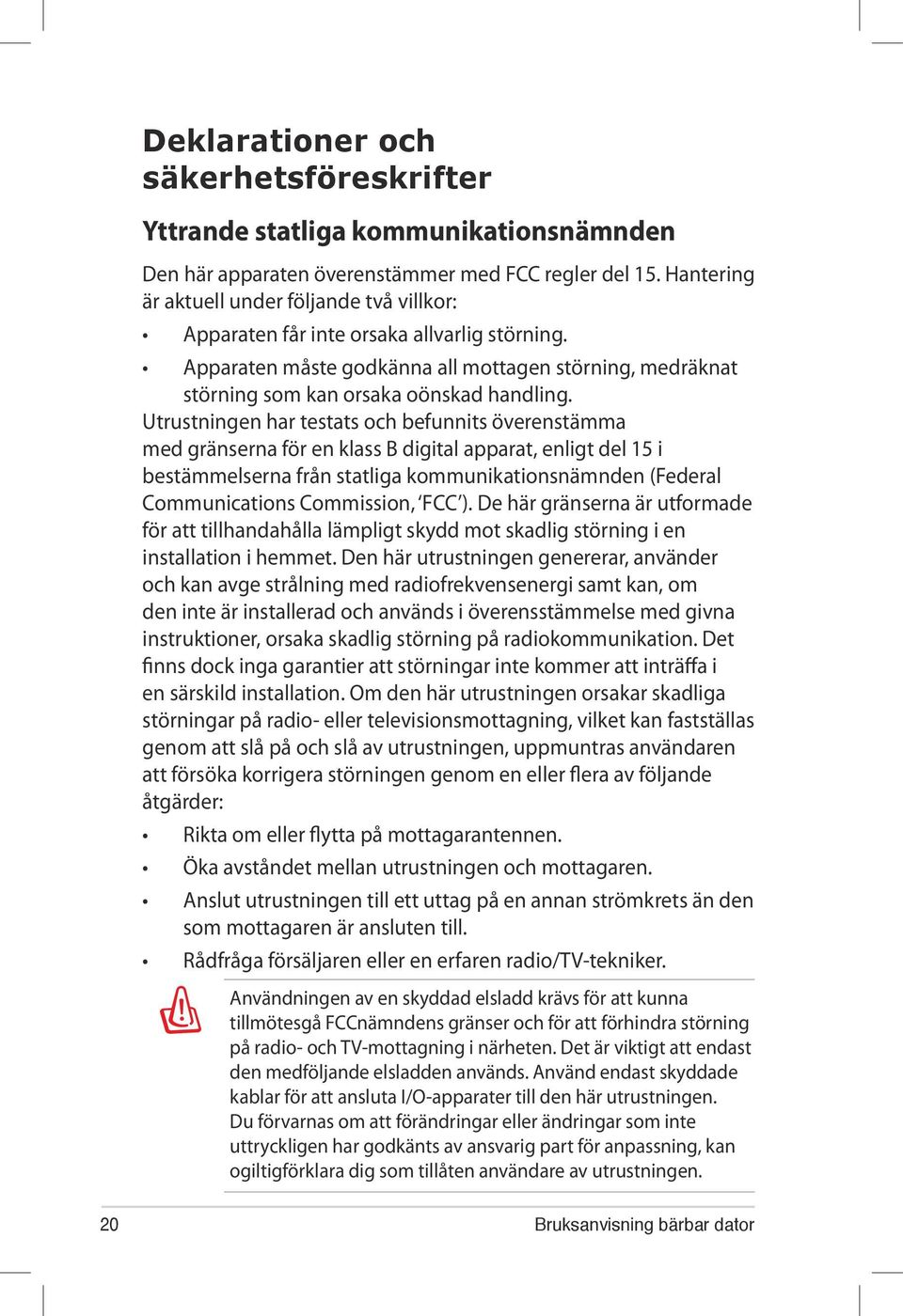 Utrustningen har testats och befunnits överenstämma med gränserna för en klass B digital apparat, enligt del 15 i bestämmelserna från statliga kommunikationsnämnden (Federal Communications