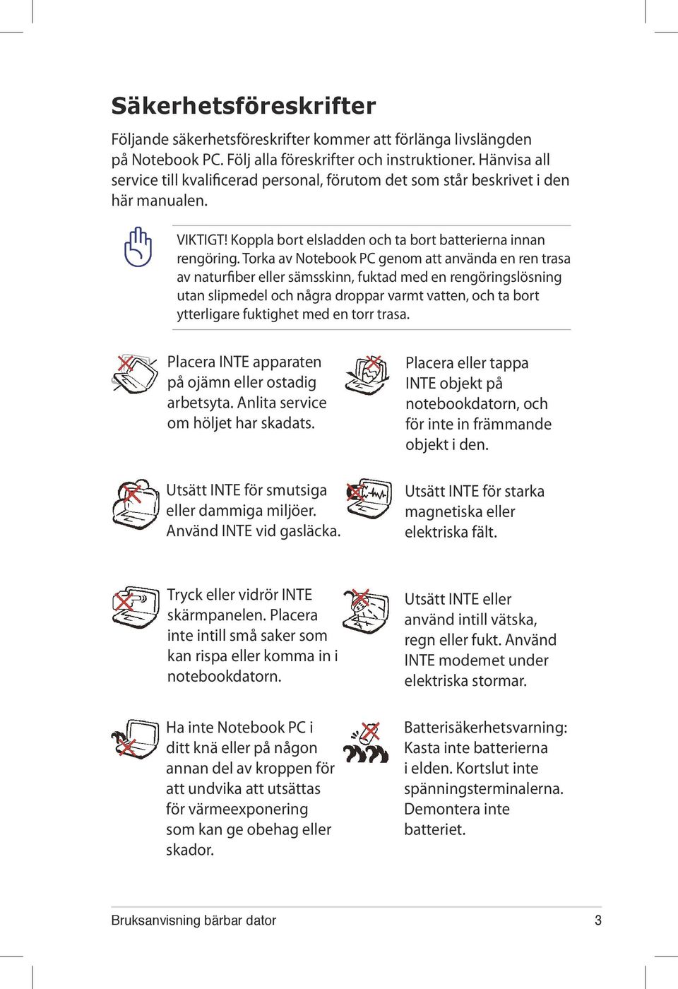 Torka av Notebook PC genom att använda en ren trasa av naturfiber eller sämsskinn, fuktad med en rengöringslösning utan slipmedel och några droppar varmt vatten, och ta bort ytterligare fuktighet med