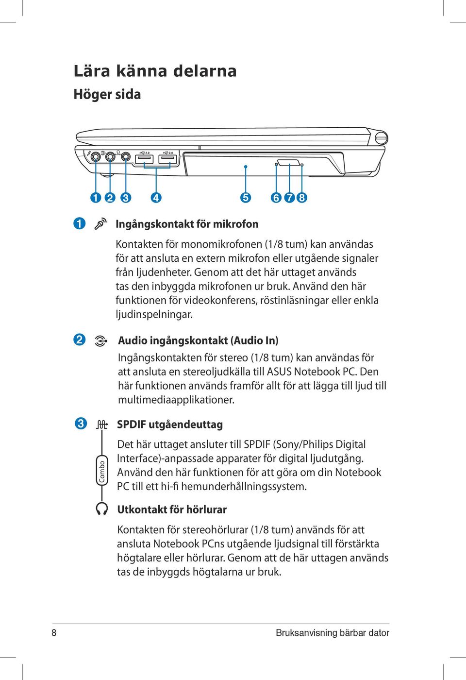 2 Audio ingångskontakt (Audio In) Ingångskontakten för stereo (1/8 tum) kan användas för att ansluta en stereoljudkälla till ASUS Notebook PC.