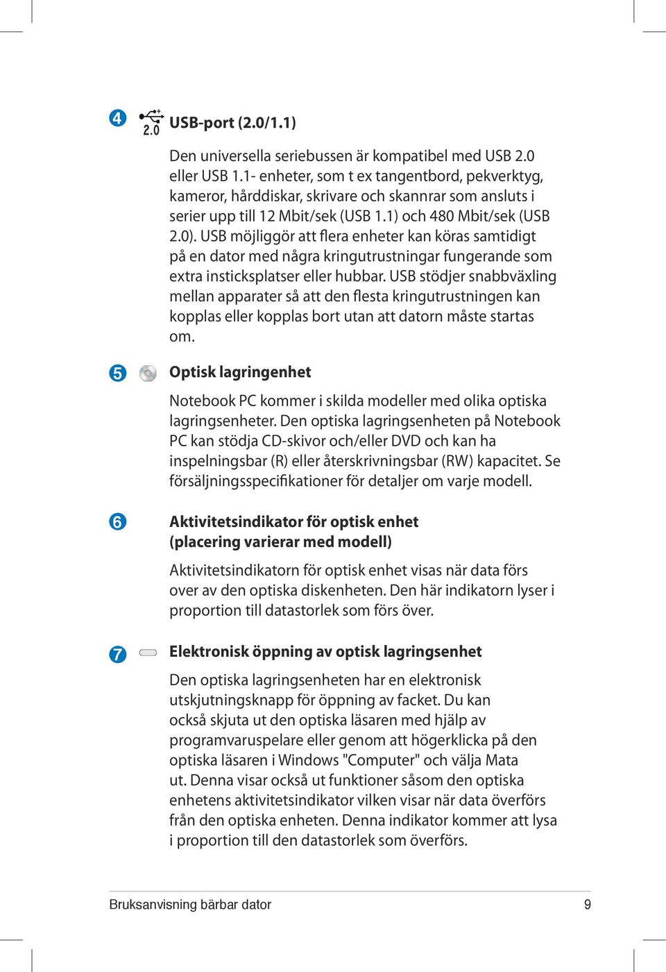 USB möjliggör att flera enheter kan köras samtidigt på en dator med några kringutrustningar fungerande som extra insticksplatser eller hubbar.