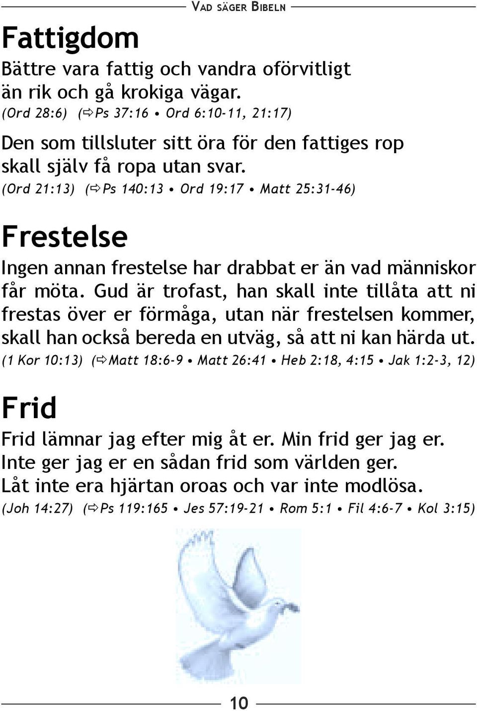 (Ord 21:13) ( Ps 140:13 Ord 19:17 Matt 25:31-46) Frestelse Ingen annan frestelse har drabbat er än vad människor får möta.