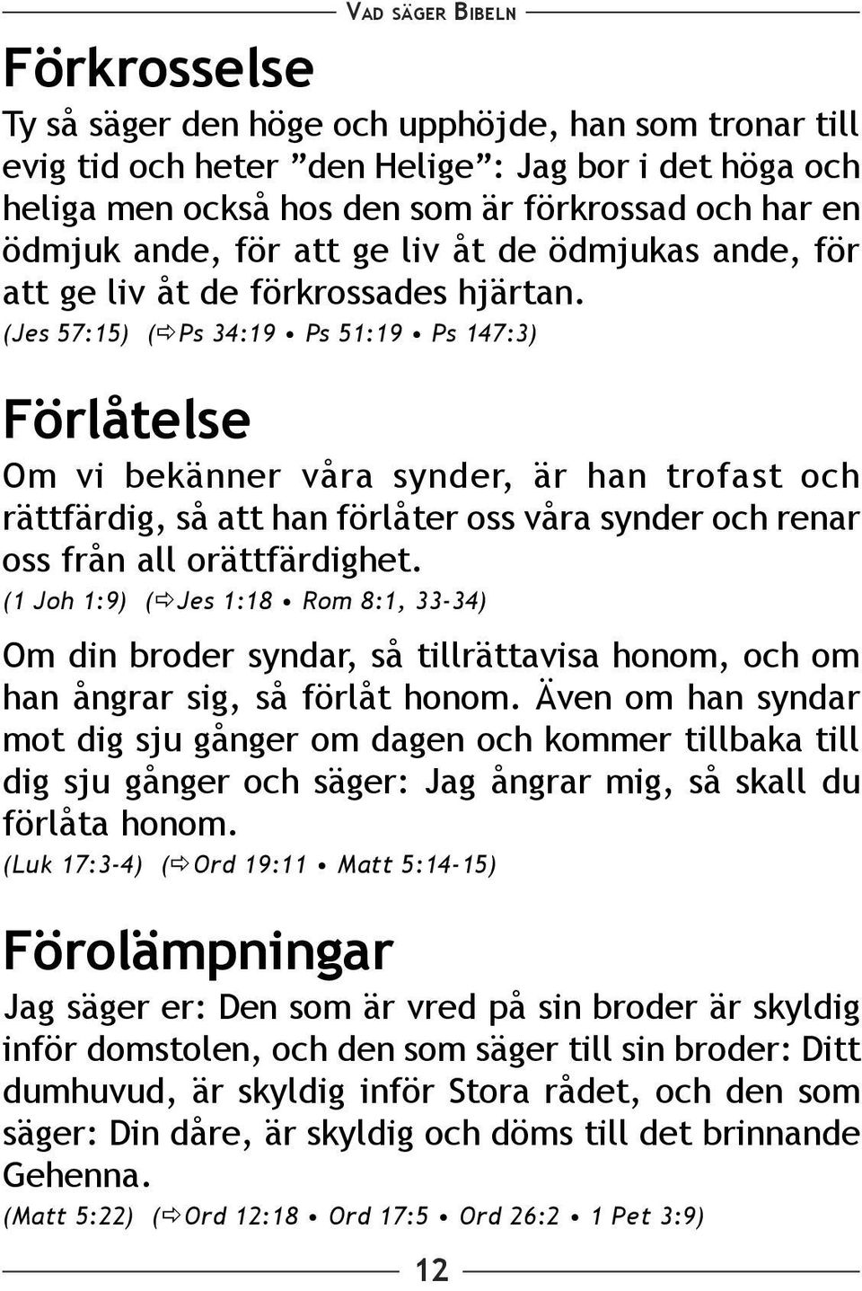 (Jes 57:15) ( Ps 34:19 Ps 51:19 Ps 147:3) Förlåtelse Om vi bekänner våra synder, är han trofast och rättfärdig, så att han förlåter oss våra synder och renar oss från all orättfärdighet.