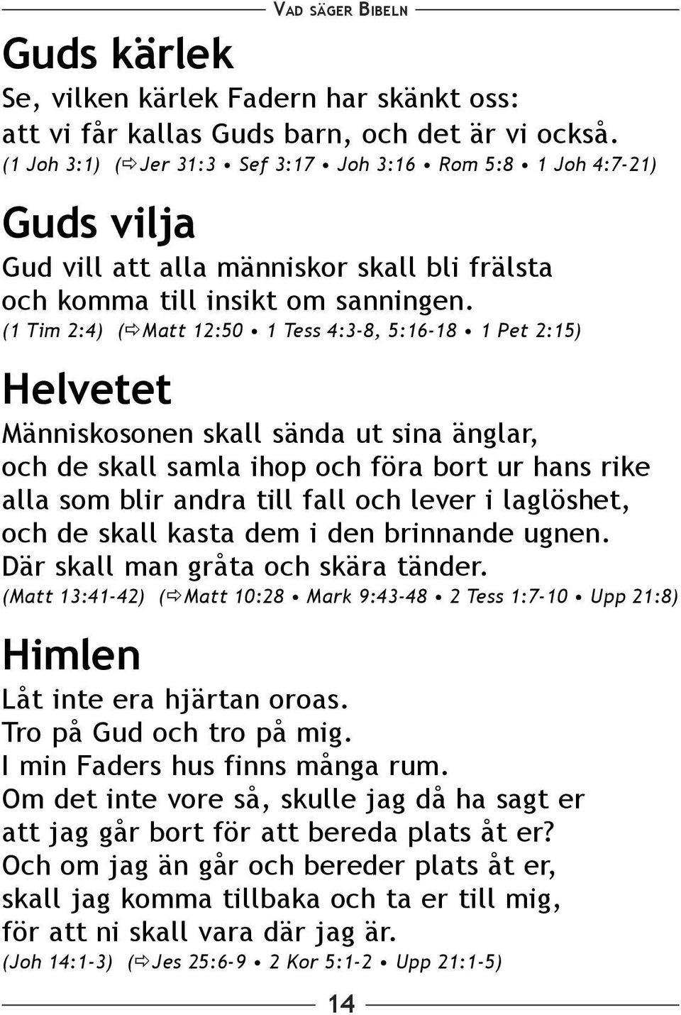 (1 Tim 2:4) ( Matt 12:50 1 Tess 4:3-8, 5:16-18 1 Pet 2:15) Helvetet Människosonen skall sända ut sina änglar, och de skall samla ihop och föra bort ur hans rike alla som blir andra till fall och