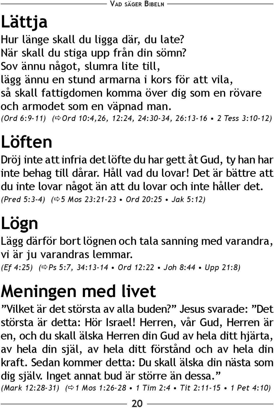 (Ord 6:9-11) ( Ord 10:4,26, 12:24, 24:30-34, 26:13-16 2 Tess 3:10-12) Löften Dröj inte att infria det löfte du har gett åt Gud, ty han har inte behag till dårar. Håll vad du lovar!