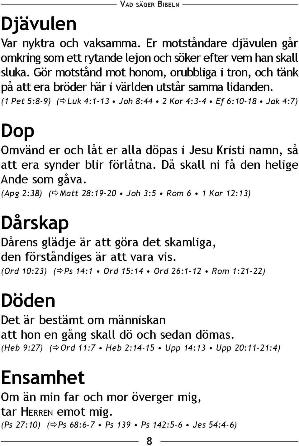 (1 Pet 5:8-9) ( Luk 4:1-13 Joh 8:44 2 Kor 4:3-4 Ef 6:10-18 Jak 4:7) Dop Omvänd er och låt er alla döpas i Jesu Kristi namn, så att era synder blir förlåtna. Då skall ni få den helige Ande som gåva.