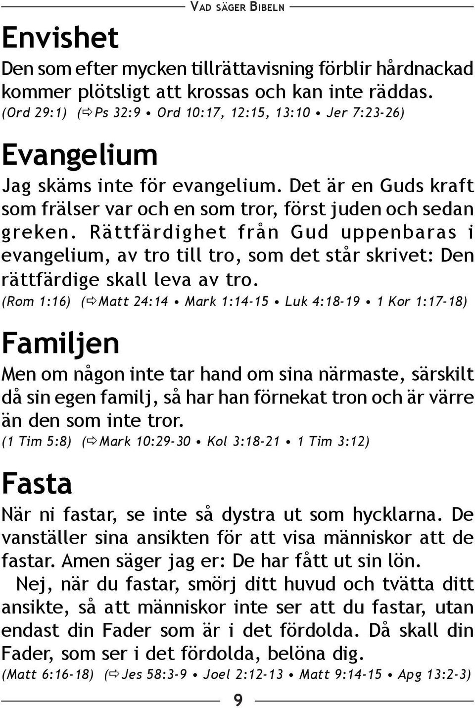 Rättfärdighet från Gud uppenbaras i evangelium, av tro till tro, som det står skrivet: Den rättfärdige skall leva av tro.