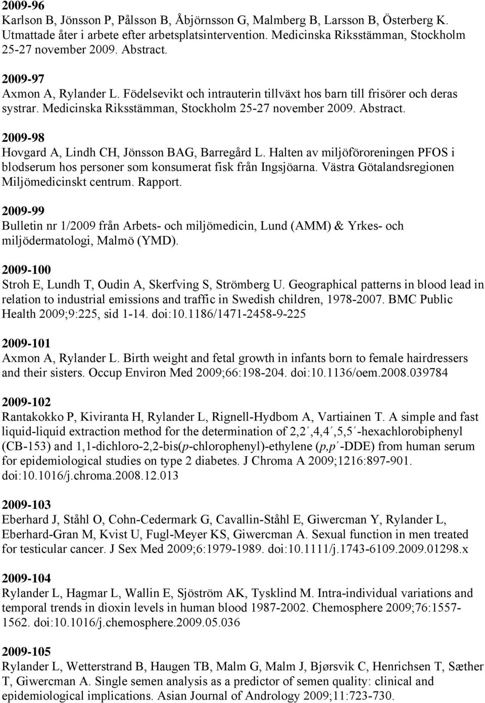 2009-98 Hovgard A, Lindh CH, Jönsson BAG, Barregård L. Halten av miljöföroreningen PFOS i blodserum hos personer som konsumerat fisk från Ingsjöarna. Västra Götalandsregionen Miljömedicinskt centrum.