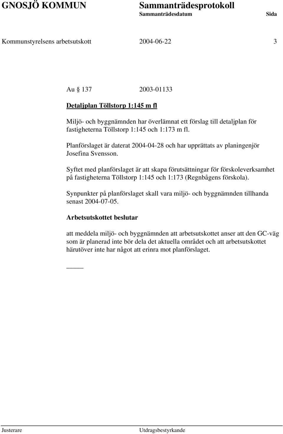 Syftet med planförslaget är att skapa förutsättningar för förskoleverksamhet på fastigheterna Töllstorp 1:145 och 1:173 (Regnbågens förskola).