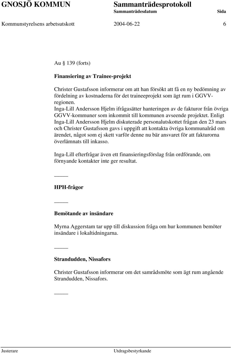 Enligt Inga-Lill Andersson Hjelm diskuterade personalutskottet frågan den 23 mars och Christer Gustafsson gavs i uppgift att kontakta övriga kommunalråd om ärendet, något som ej skett varför denne nu