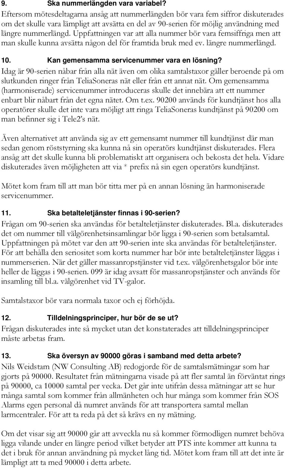 Uppfattningen var att alla nummer bör vara femsiffriga men att man skulle kunna avsätta någon del för framtida bruk med ev. längre nummerlängd. 10. Kan gemensamma servicenummer vara en lösning?