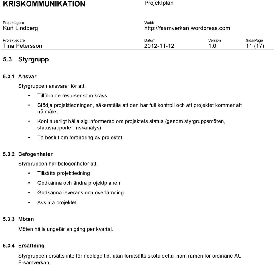 1 Ansvar Styrgruppen ansvarar för att: Tillföra de resurser som krävs Stödja projektledningen, säkerställa att den har full kontroll och att projektet kommer att nå målet