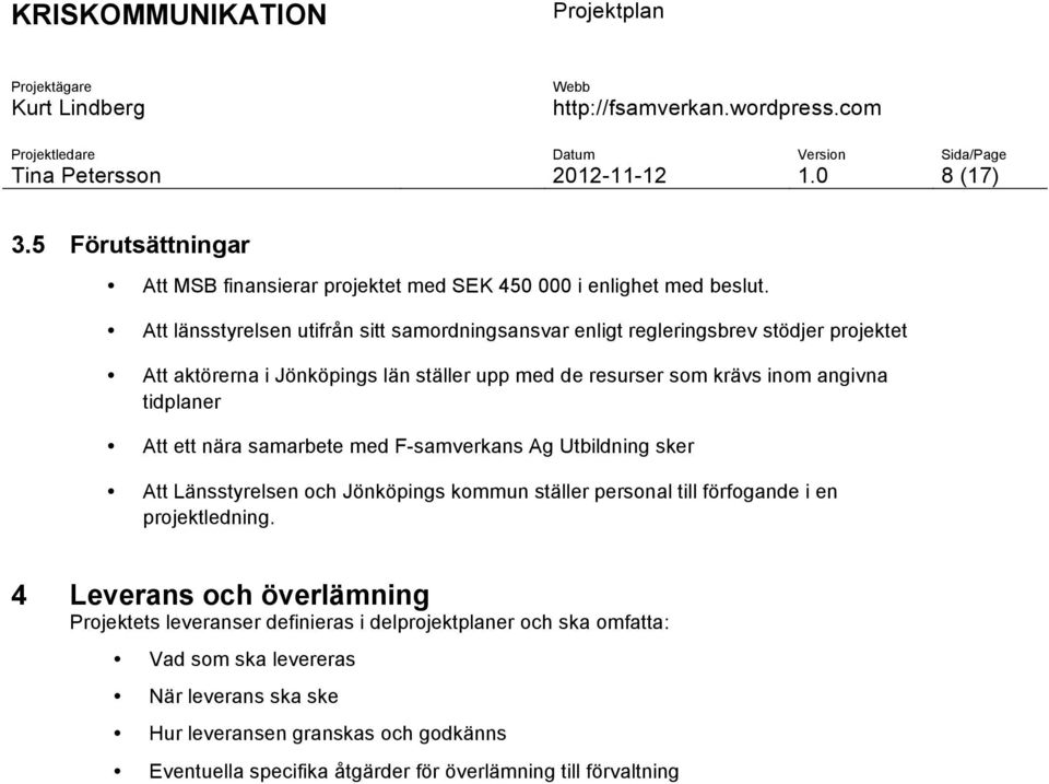 tidplaner Att ett nära samarbete med F-samverkans Ag Utbildning sker Att Länsstyrelsen och Jönköpings kommun ställer personal till förfogande i en projektledning.