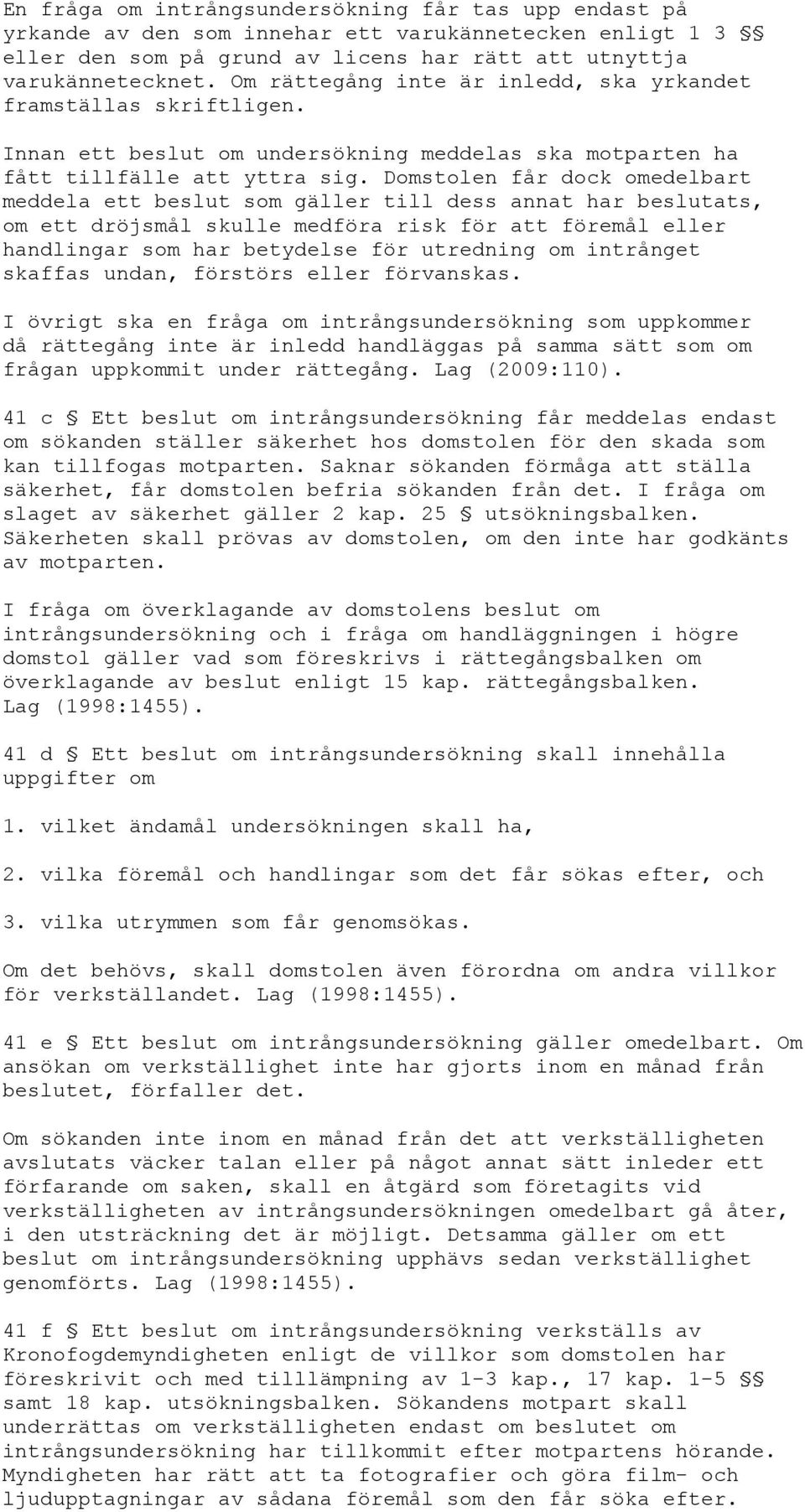 Domstolen får dock omedelbart meddela ett beslut som gäller till dess annat har beslutats, om ett dröjsmål skulle medföra risk för att föremål eller handlingar som har betydelse för utredning om