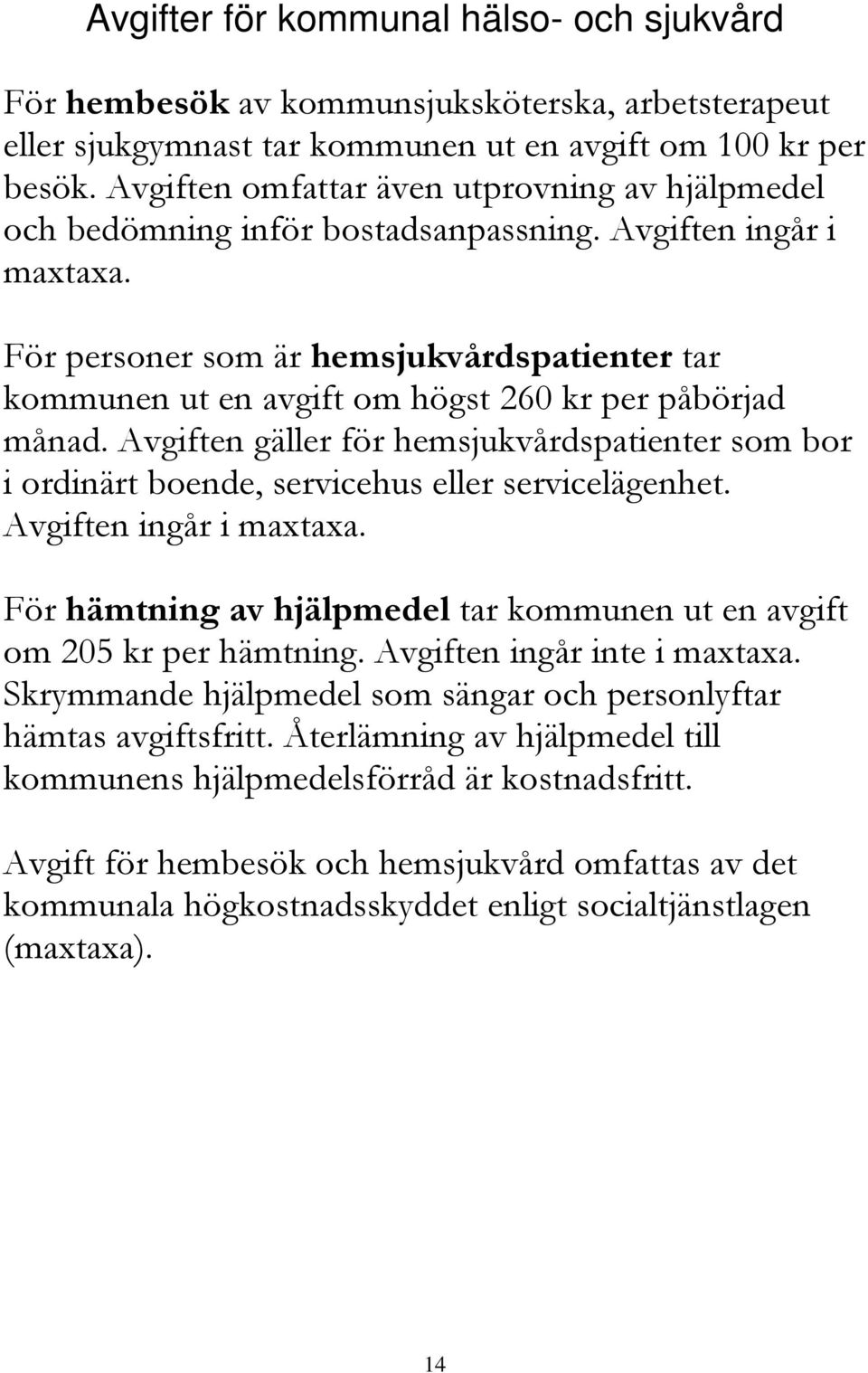 För personer som är hemsjukvårdspatienter tar kommunen ut en avgift om högst 260 kr per påbörjad månad.