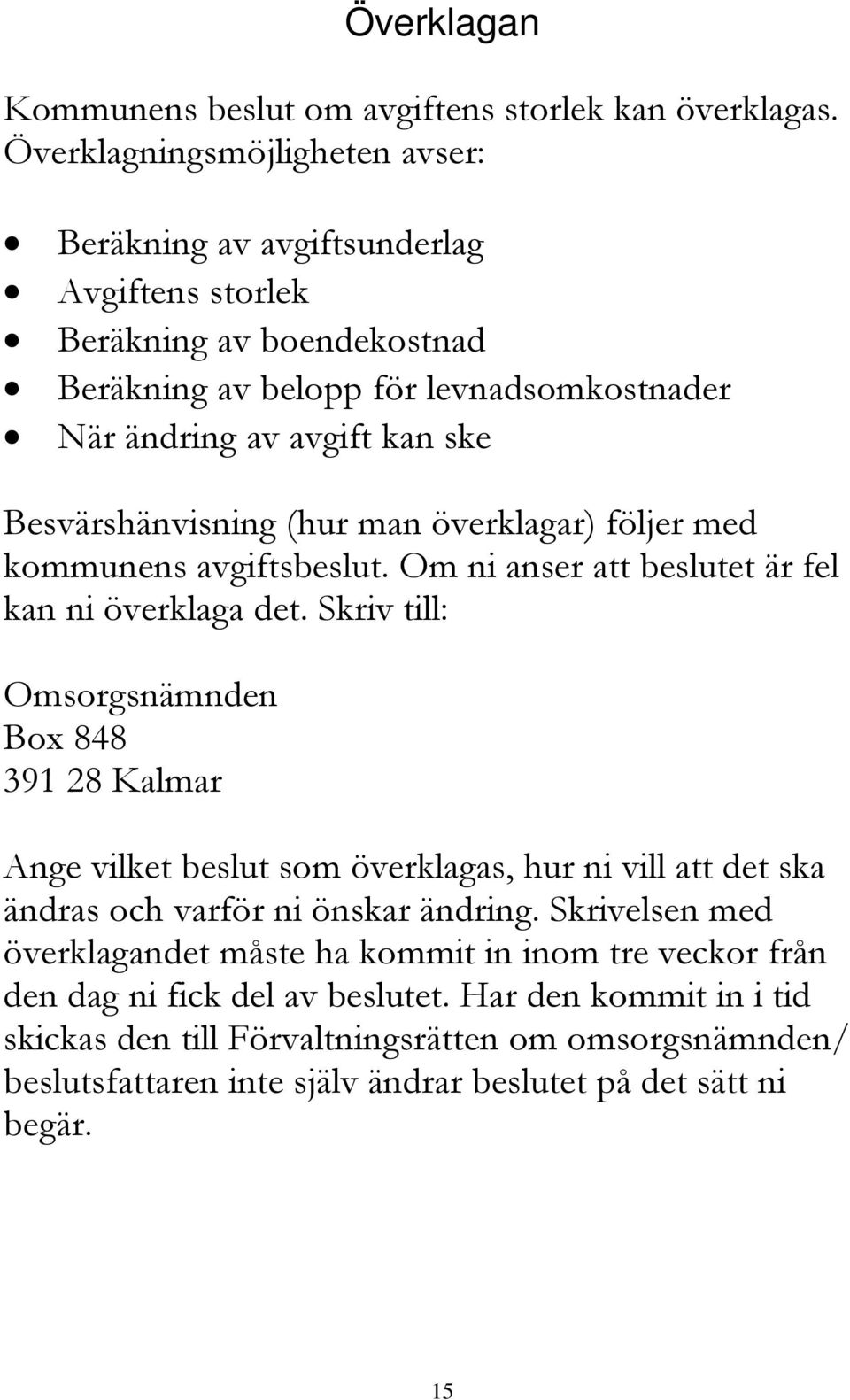 Besvärshänvisning (hur man överklagar) följer med kommunens avgiftsbeslut. Om ni anser att beslutet är fel kan ni överklaga det.