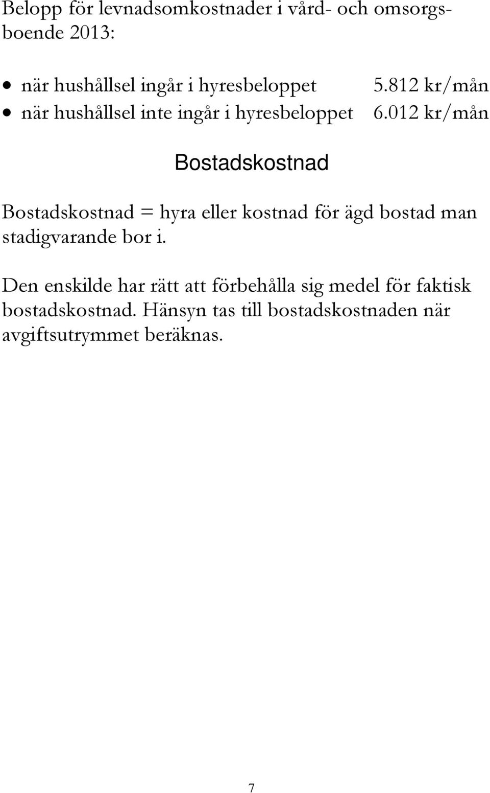 012 kr/mån Bostadskostnad Bostadskostnad = hyra eller kostnad för ägd bostad man stadigvarande bor