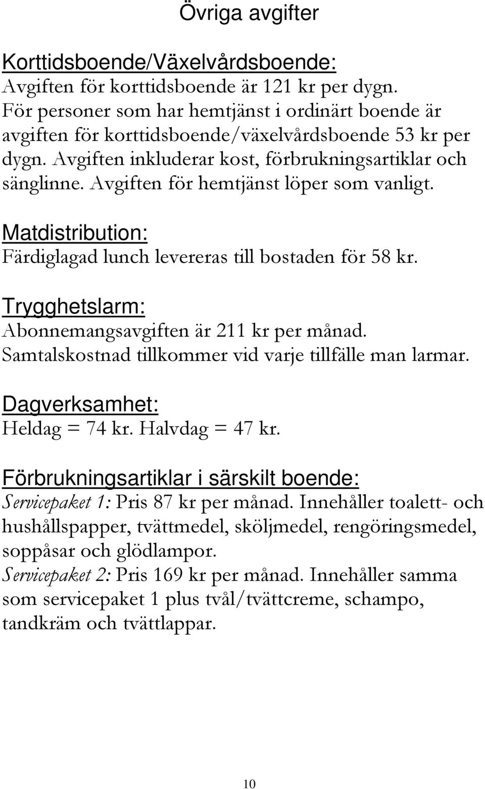 Avgiften för hemtjänst löper som vanligt. Matdistribution: Färdiglagad lunch levereras till bostaden för 58 kr. Trygghetslarm: Abonnemangsavgiften är 211 kr per månad.