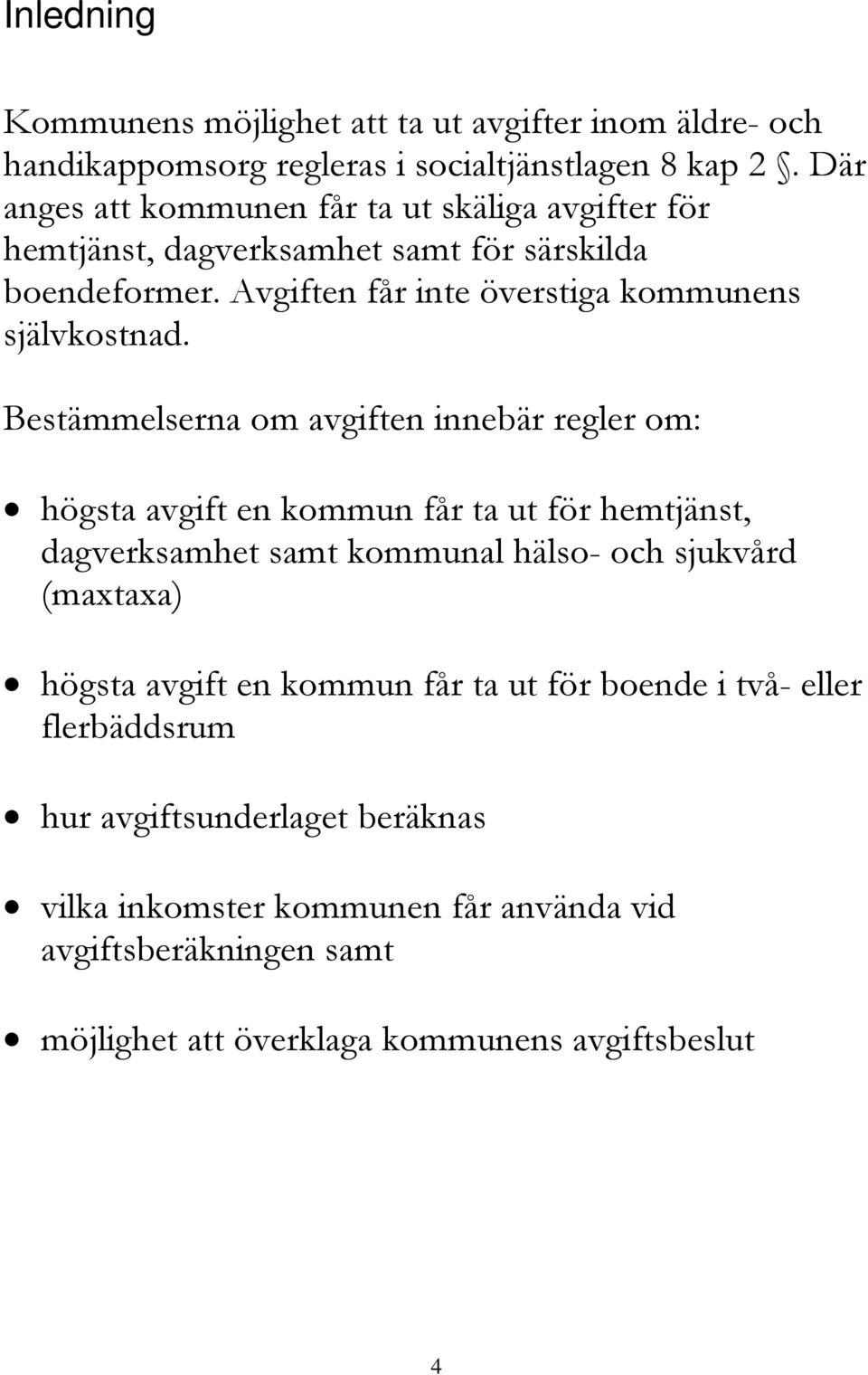 Bestämmelserna om avgiften innebär regler om: högsta avgift en kommun får ta ut för hemtjänst, dagverksamhet samt kommunal hälso- och sjukvård (maxtaxa) högsta