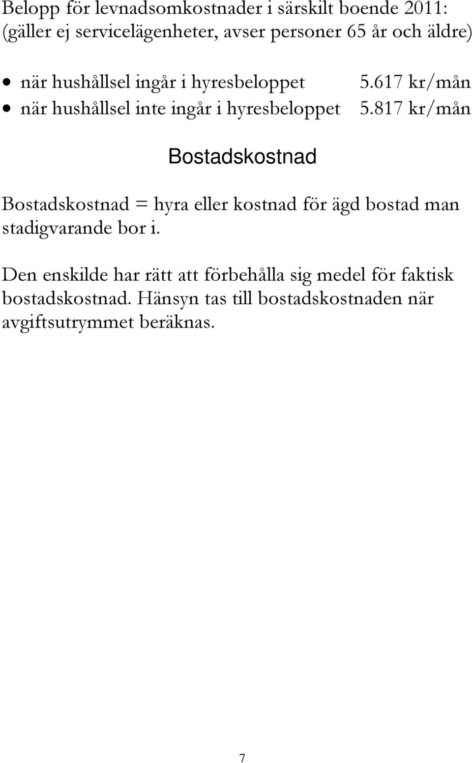 817 kr/mån Bostadskostnad Bostadskostnad = hyra eller kostnad för ägd bostad man stadigvarande bor i.