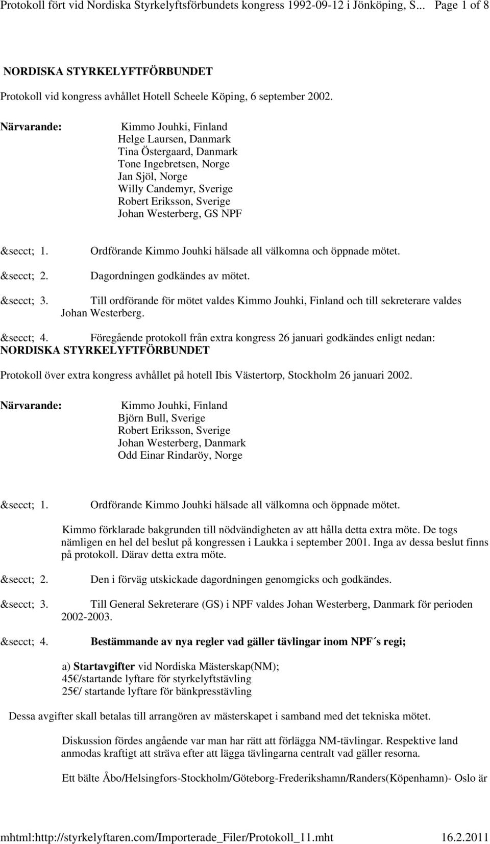 &secct; 1. &secct; 2. Ordförande Kimmo Jouhki hälsade all välkomna och öppnade mötet. Dagordningen godkändes av mötet. &secct; 3.