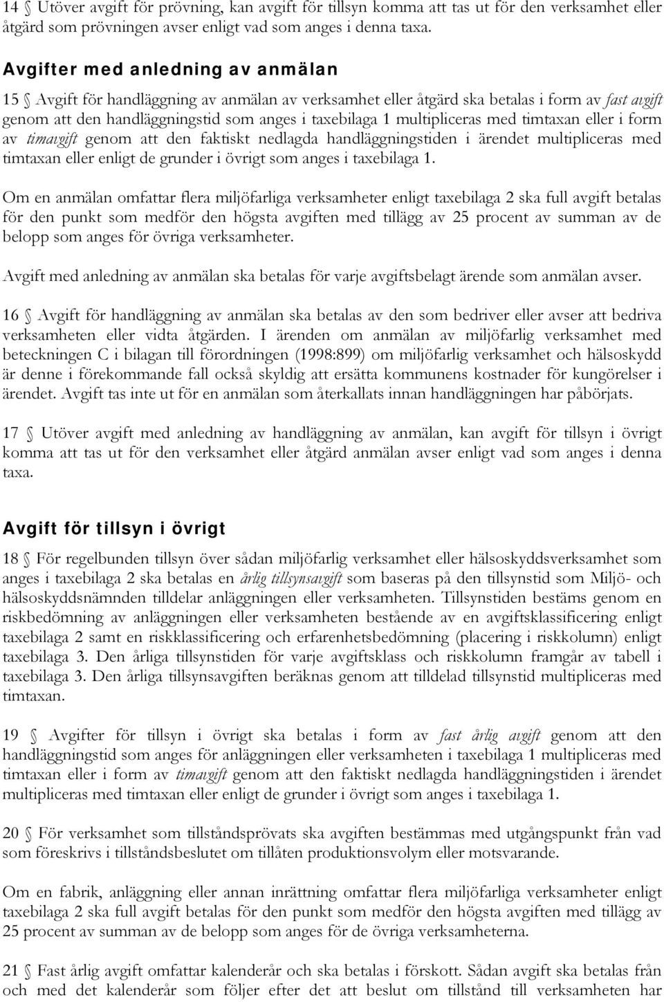 multipliceras med timtaxan eller i form av timavgift genom att den faktiskt nedlagda handläggningstiden i ärendet multipliceras med timtaxan eller enligt de grunder i övrigt som anges i taxebilaga 1.