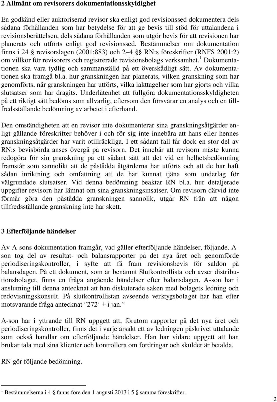 Bestämmelser om dokumentation finns i 24 revisorslagen (2001:883) och 2 4 RN:s föreskrifter (RNFS 2001:2) om villkor för revisorers och registrerade revisionsbolags verksamhet.