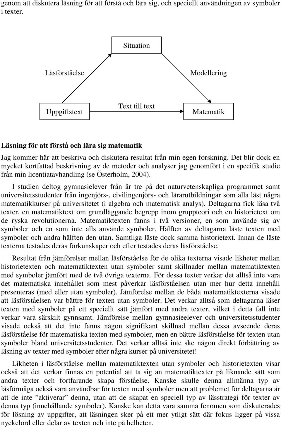 Det blir dock en mycket kortfattad beskrivning av de metoder och analyser jag genomfört i en specifik studie från min licentiatavhandling (se Österholm, 2004).