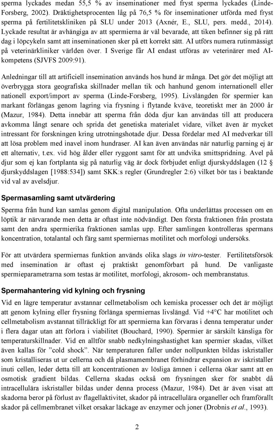 Lyckade resultat är avhängiga av att spermierna är väl bevarade, att tiken befinner sig på rätt dag i löpcykeln samt att inseminationen sker på ett korrekt sätt.