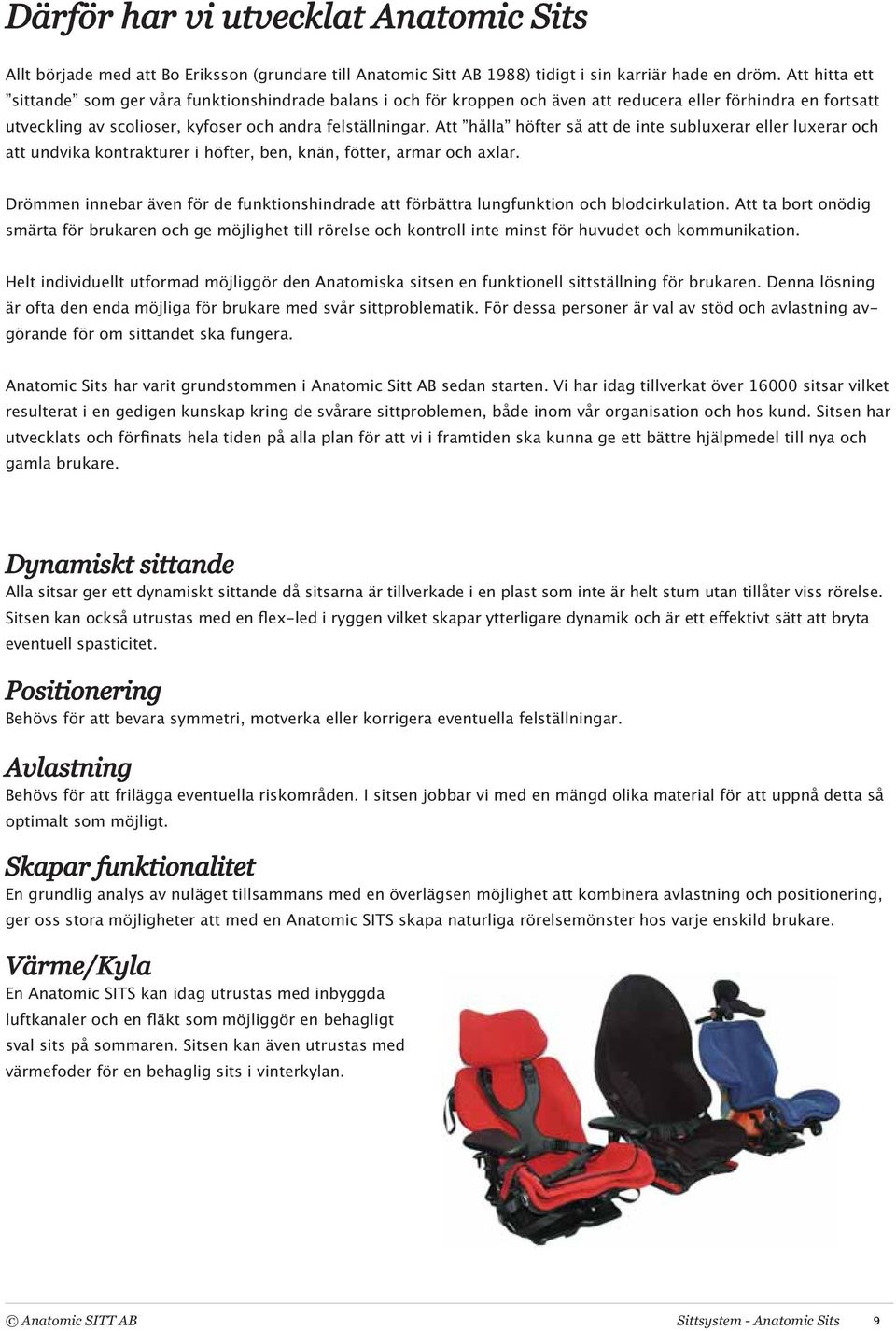Att hålla höfter så att de inte subluxerar eller luxerar och att undvika kontrakturer i höfter, ben, knän, fötter, armar och axlar.
