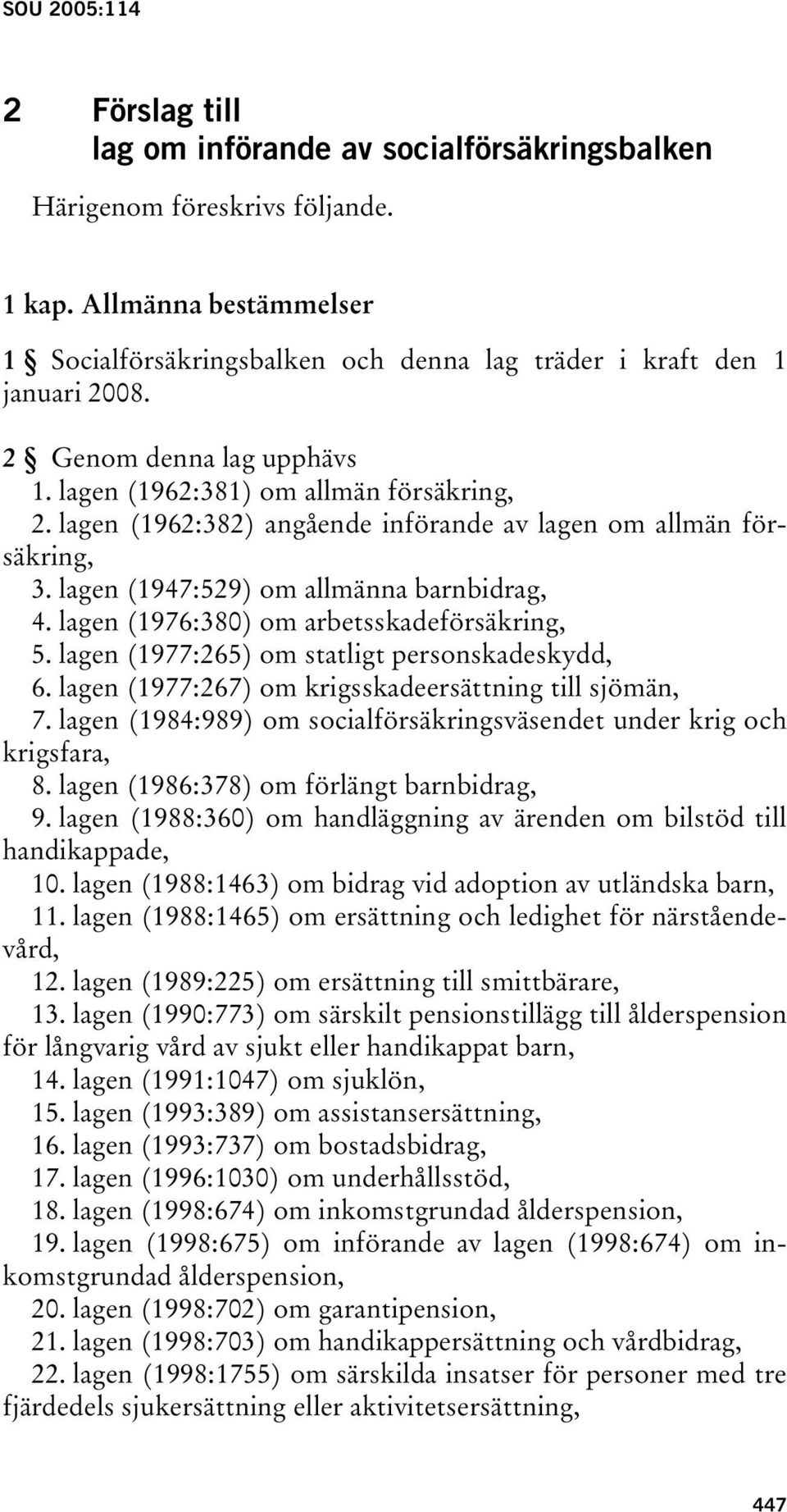 lagen (1962:382) angående införande av lagen om allmän försäkring, 3. lagen (1947:529) om allmänna barnbidrag, 4. lagen (1976:380) om arbetsskadeförsäkring, 5.